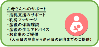 お母さんへのサポート。授乳練習、乳房マッサージ、産後の体調チェック、食後の生活アドバイス、お食事のご提供(入所日の昼食から退所日の朝食までご提供)